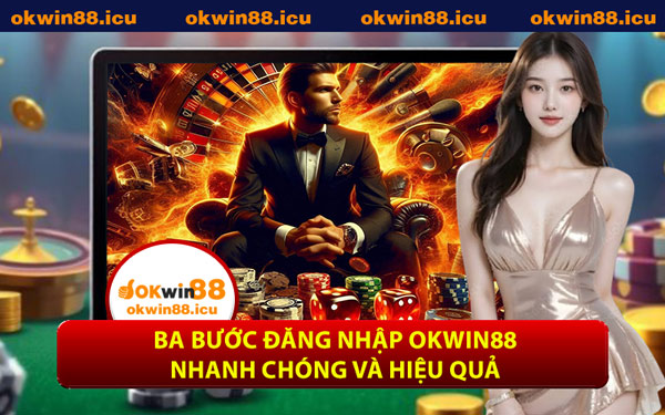Ba Bước Đăng Nhập OKWIN88 Nhanh Chóng Và Hiệu Quả