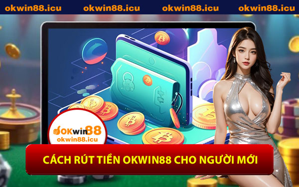 Cách Rút Tiền OKWIN88 Cho Người Mới