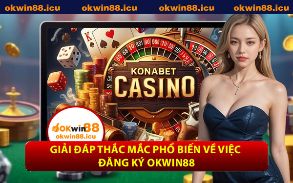 Giải Đáp Thắc Mắc Phổ Biến Về Việc Đăng Ký OKWIN88