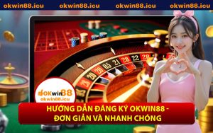 Hướng Dẫn Đăng Ký OKWIN88 - Đơn Giản Và Nhanh Chóng