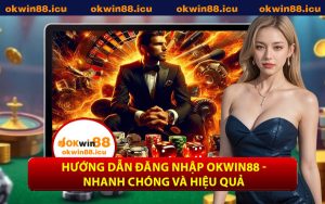 Hướng Dẫn Đăng Nhập OKWIN88 - Nhanh Chóng Và Hiệu Quả