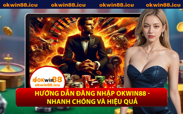 Hướng Dẫn Đăng Nhập OKWIN88 - Nhanh Chóng Và Hiệu Quả
