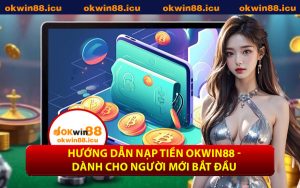 Hướng Dẫn Nạp Tiền OKWIN88 - Dành Cho Người Mới Bắt Đầu
