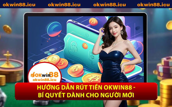 Hướng Dẫn Rút Tiền OKWIN88 - Bí Quyết Dành Cho Người Mới