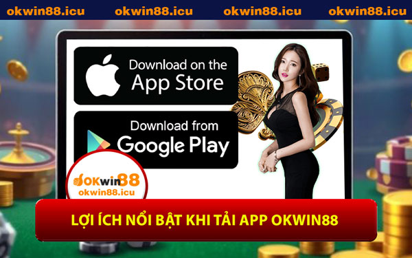 Lợi Ích Nổi Bật Khi Tải App OKWIN88