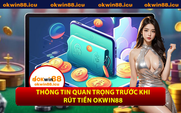 Thông Tin Quan Trọng Trước Khi Rút Tiền OKWIN88