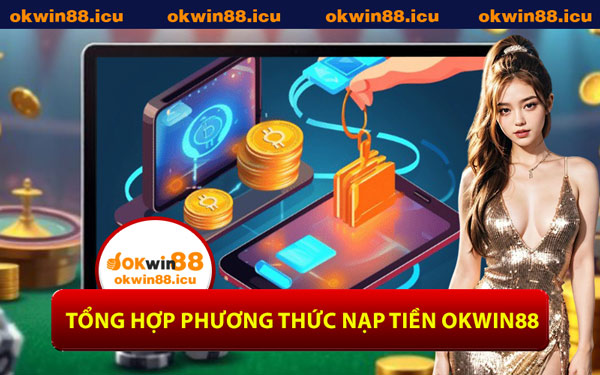 Tổng Hợp Phương Thức Nạp Tiền OKWIN88