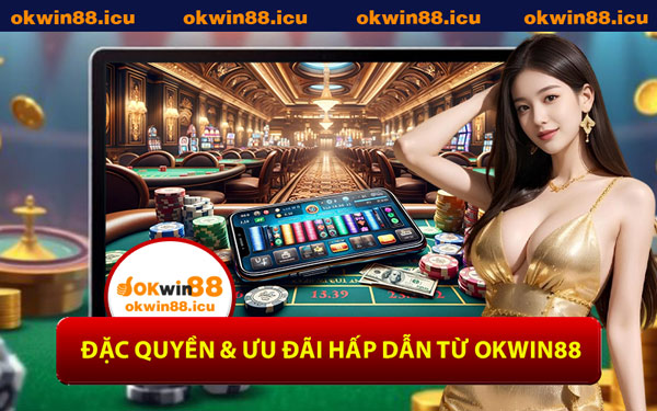Đặc Quyền & Ưu Đãi Hấp Dẫn Từ OKWIN88
