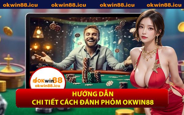 Hướng Dẫn Chi Tiết Cách Đánh Phỏm OKWIN88
