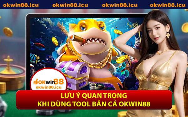 Lưu Ý Quan Trọng Khi Dùng Tool Bắn Cá OKWIN88