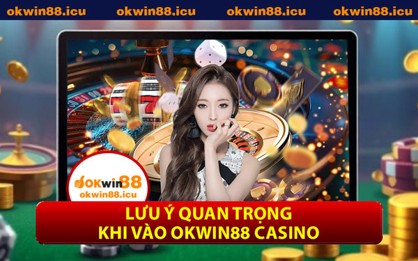 Lưu Ý Quan Trọng Khi Vào OKWIN88 Casino