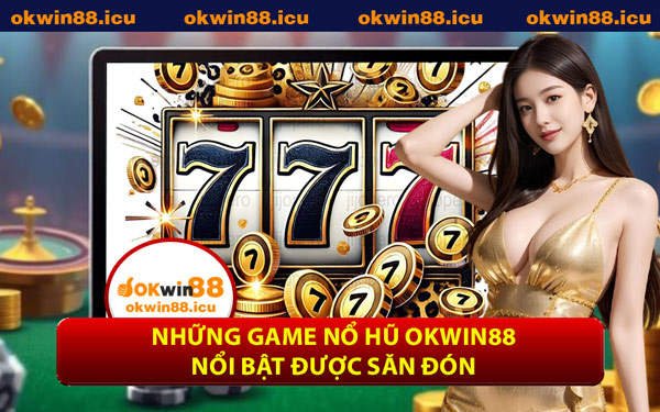 Những Game Nổ Hũ OKWIN88 Nổi Bật Được Săn Đón