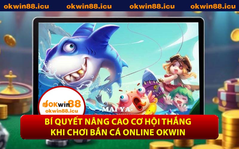 Bí Quyết Nâng Cao Cơ Hội Thắng Khi Chơi Bắn Cá Online OKWIN