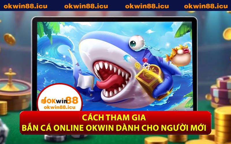 Cách Tham Gia Bắn Cá Online OKWIN Dành Cho Người Mới