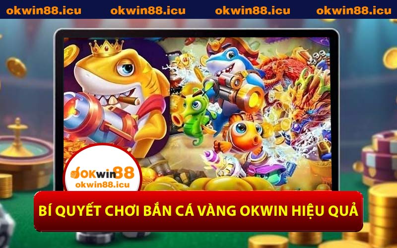 Bí Quyết Chơi Bắn Cá Vàng OKWIN Hiệu Quả