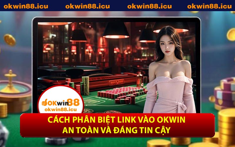 Cách phân biệt link vào OKWIN an toàn và đáng tin cậy
