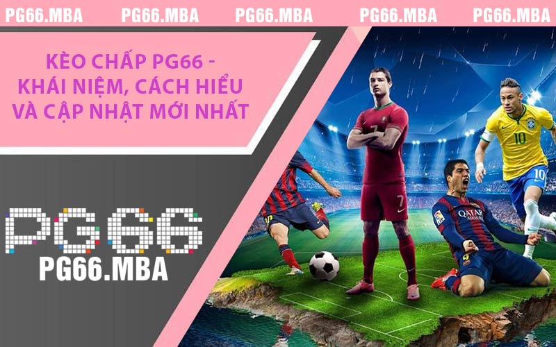 Kèo Chấp PG66 - Khái Niệm, Cách Hiểu Và Cập Nhật Mới Nhất