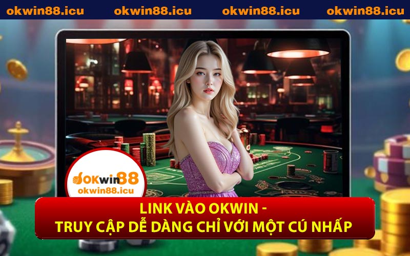 Link Vào OKWIN - Truy Cập Dễ Dàng Chỉ Với Một Cú Nhấp