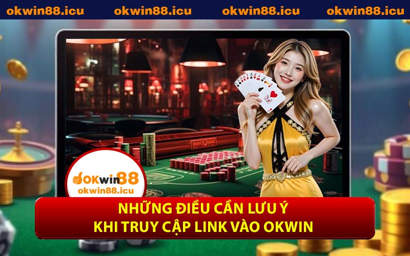 Những điều cần lưu ý khi truy cập link vào OKWIN